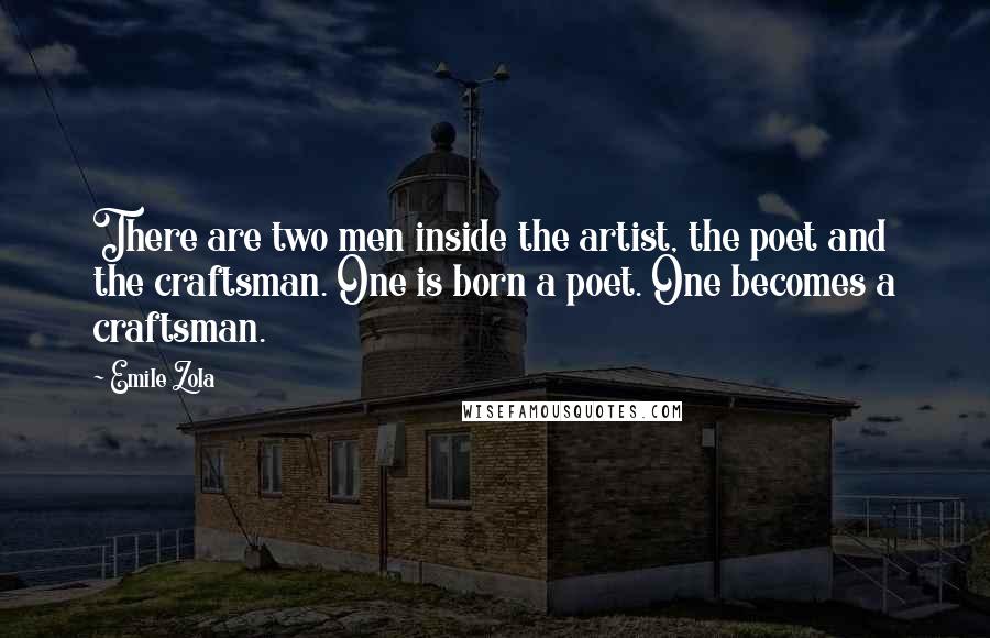 Emile Zola Quotes: There are two men inside the artist, the poet and the craftsman. One is born a poet. One becomes a craftsman.