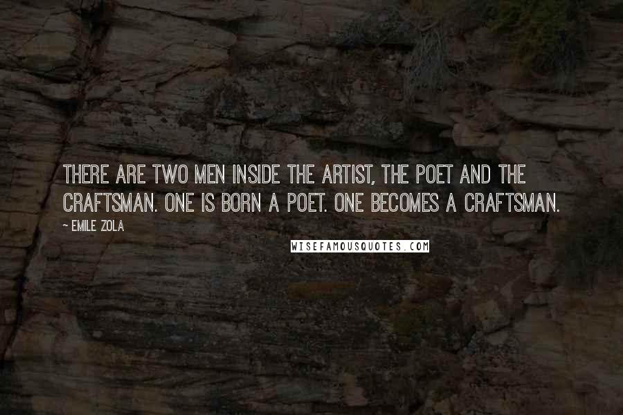 Emile Zola Quotes: There are two men inside the artist, the poet and the craftsman. One is born a poet. One becomes a craftsman.