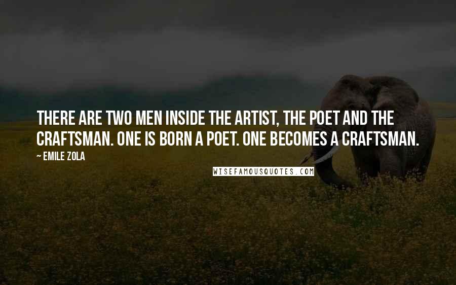 Emile Zola Quotes: There are two men inside the artist, the poet and the craftsman. One is born a poet. One becomes a craftsman.