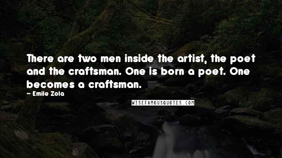 Emile Zola Quotes: There are two men inside the artist, the poet and the craftsman. One is born a poet. One becomes a craftsman.