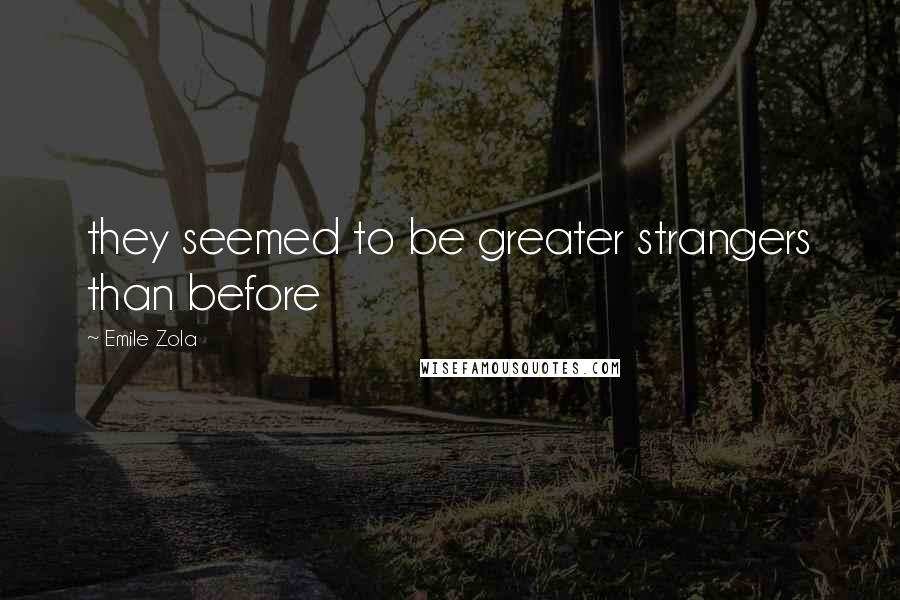 Emile Zola Quotes: they seemed to be greater strangers than before