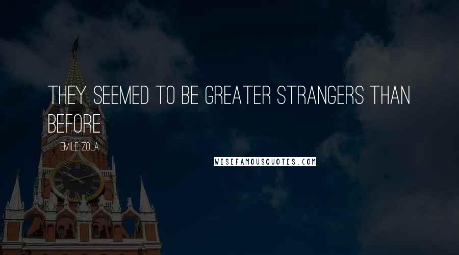 Emile Zola Quotes: they seemed to be greater strangers than before