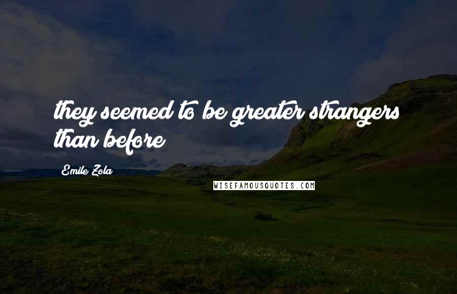 Emile Zola Quotes: they seemed to be greater strangers than before