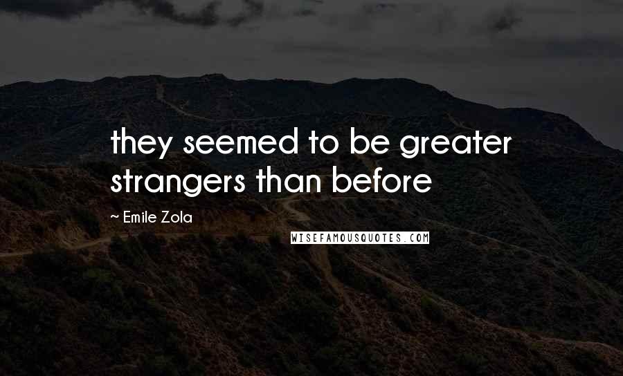 Emile Zola Quotes: they seemed to be greater strangers than before