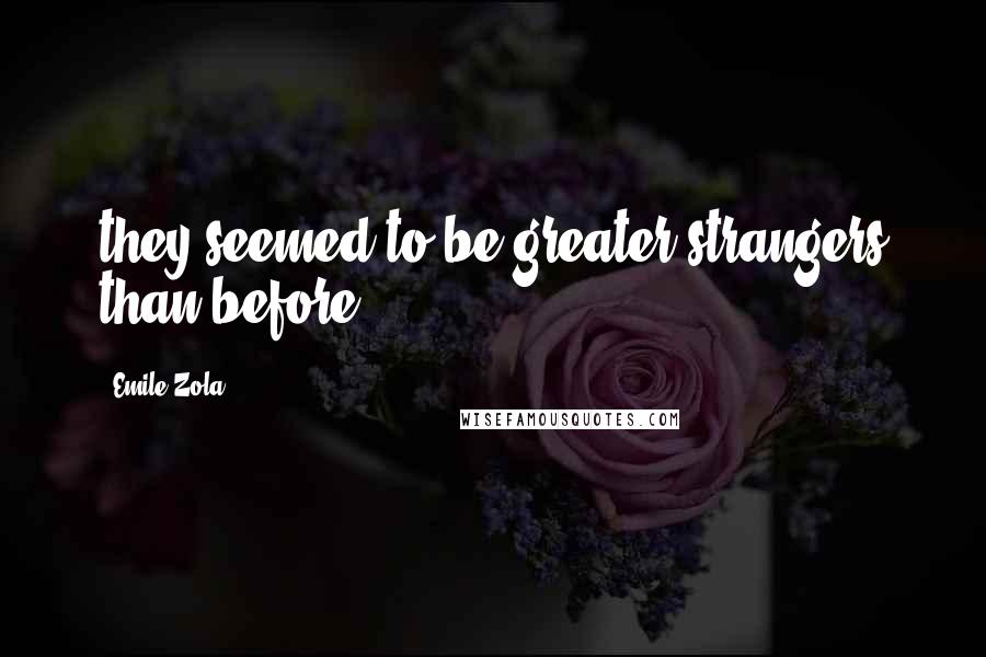 Emile Zola Quotes: they seemed to be greater strangers than before