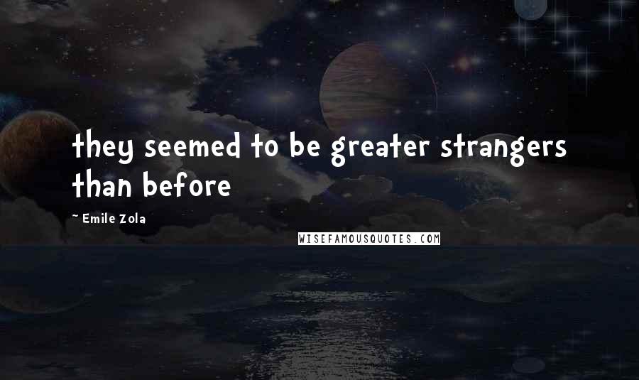 Emile Zola Quotes: they seemed to be greater strangers than before