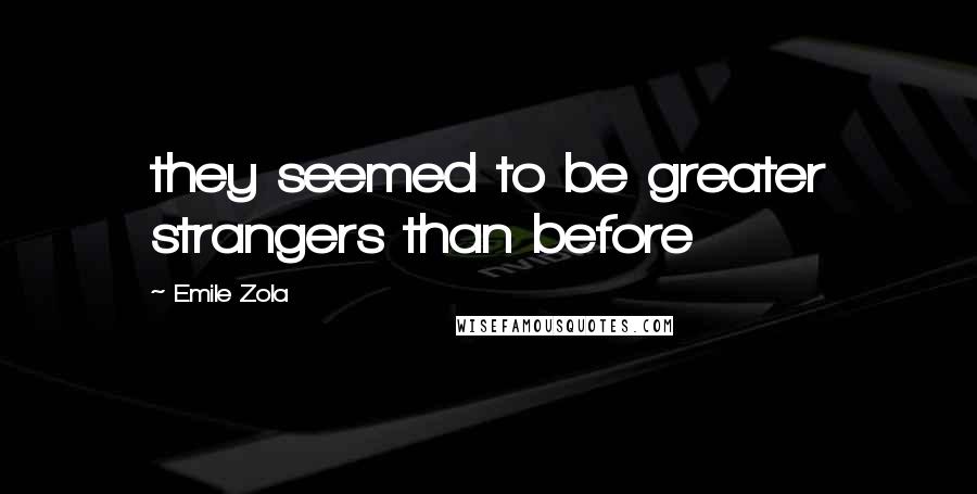 Emile Zola Quotes: they seemed to be greater strangers than before