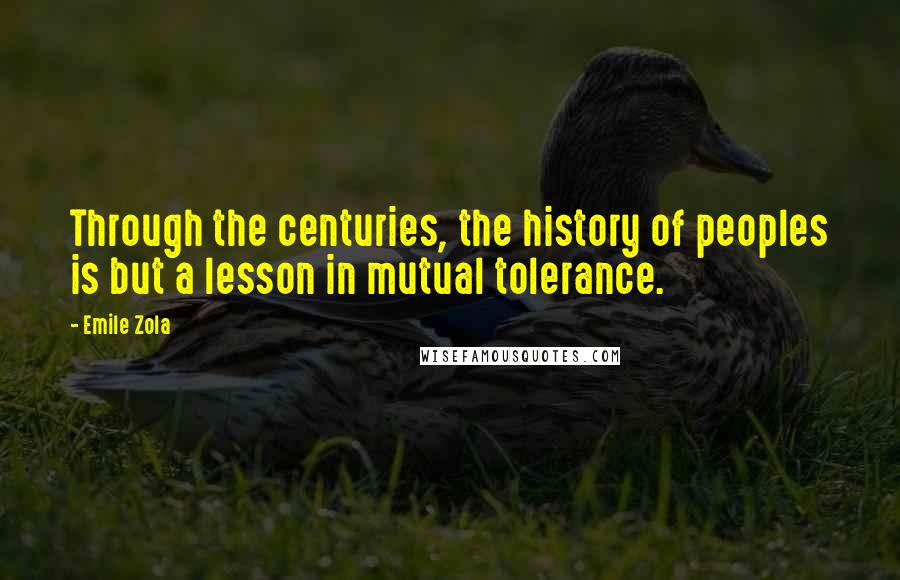 Emile Zola Quotes: Through the centuries, the history of peoples is but a lesson in mutual tolerance.