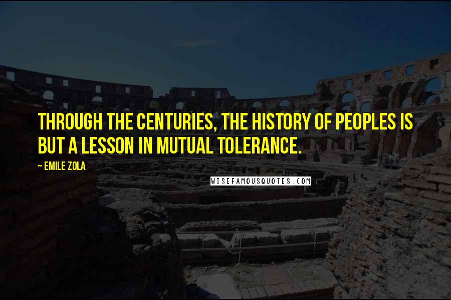 Emile Zola Quotes: Through the centuries, the history of peoples is but a lesson in mutual tolerance.