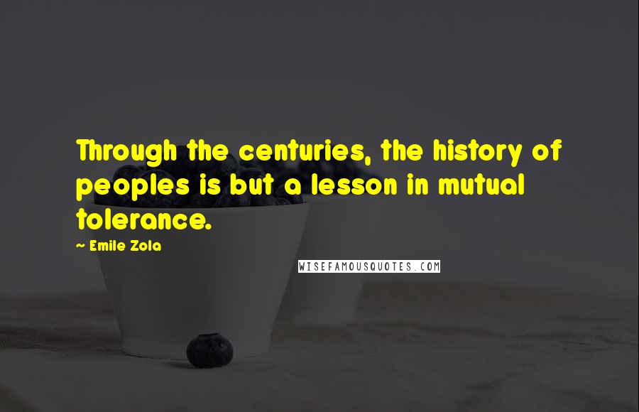 Emile Zola Quotes: Through the centuries, the history of peoples is but a lesson in mutual tolerance.