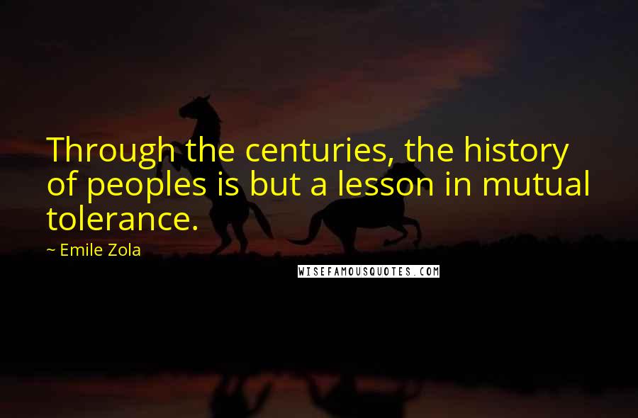 Emile Zola Quotes: Through the centuries, the history of peoples is but a lesson in mutual tolerance.