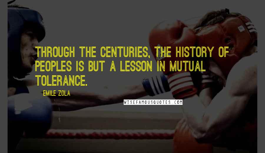 Emile Zola Quotes: Through the centuries, the history of peoples is but a lesson in mutual tolerance.