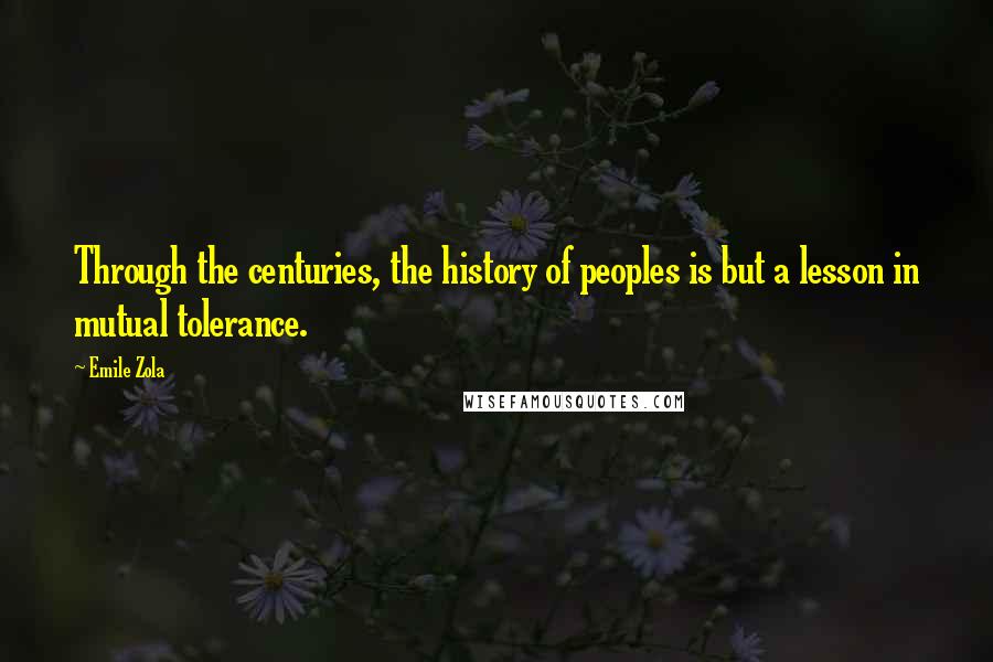 Emile Zola Quotes: Through the centuries, the history of peoples is but a lesson in mutual tolerance.