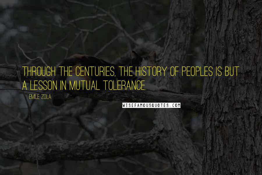 Emile Zola Quotes: Through the centuries, the history of peoples is but a lesson in mutual tolerance.