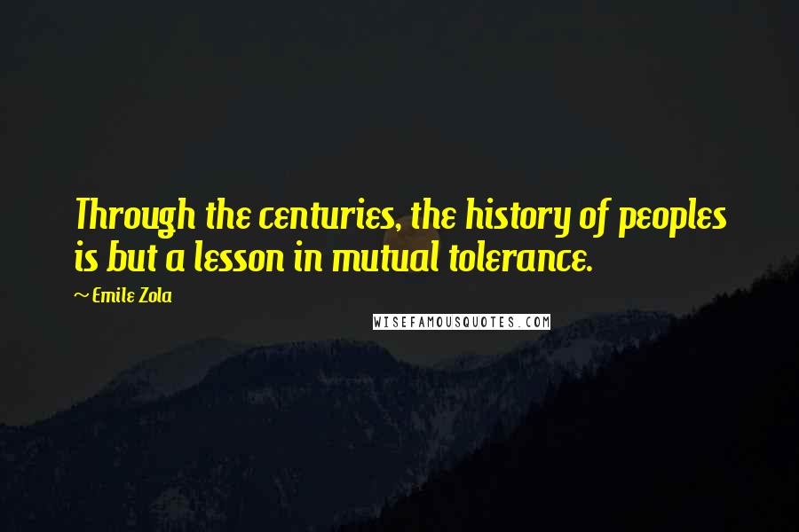 Emile Zola Quotes: Through the centuries, the history of peoples is but a lesson in mutual tolerance.