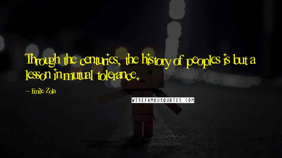 Emile Zola Quotes: Through the centuries, the history of peoples is but a lesson in mutual tolerance.