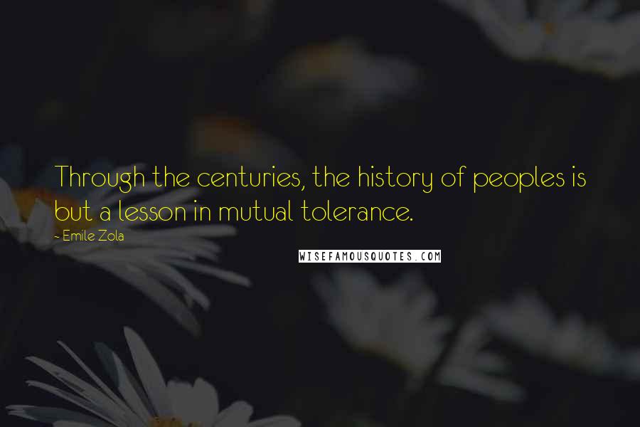 Emile Zola Quotes: Through the centuries, the history of peoples is but a lesson in mutual tolerance.