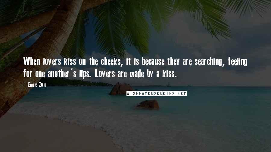 Emile Zola Quotes: When lovers kiss on the cheeks, it is because they are searching, feeling for one another's lips. Lovers are made by a kiss.