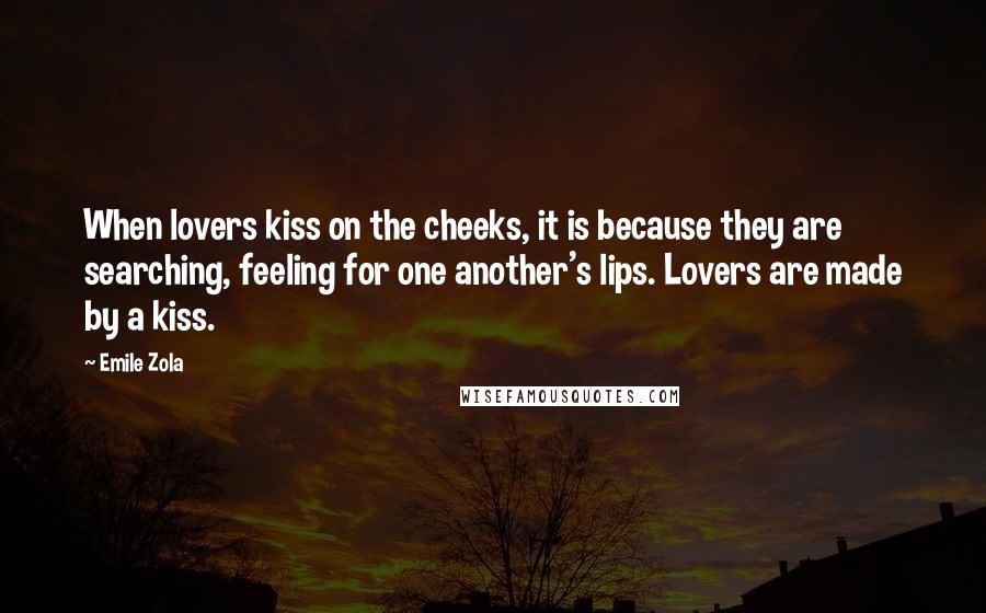 Emile Zola Quotes: When lovers kiss on the cheeks, it is because they are searching, feeling for one another's lips. Lovers are made by a kiss.