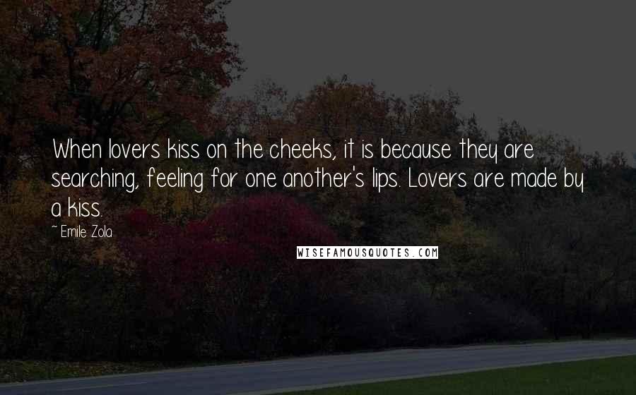 Emile Zola Quotes: When lovers kiss on the cheeks, it is because they are searching, feeling for one another's lips. Lovers are made by a kiss.