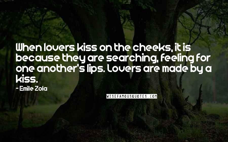 Emile Zola Quotes: When lovers kiss on the cheeks, it is because they are searching, feeling for one another's lips. Lovers are made by a kiss.