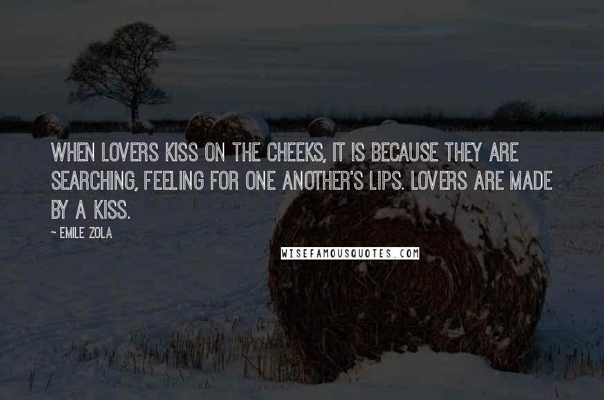 Emile Zola Quotes: When lovers kiss on the cheeks, it is because they are searching, feeling for one another's lips. Lovers are made by a kiss.