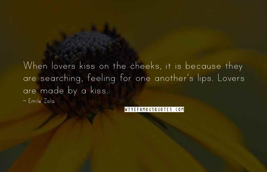 Emile Zola Quotes: When lovers kiss on the cheeks, it is because they are searching, feeling for one another's lips. Lovers are made by a kiss.