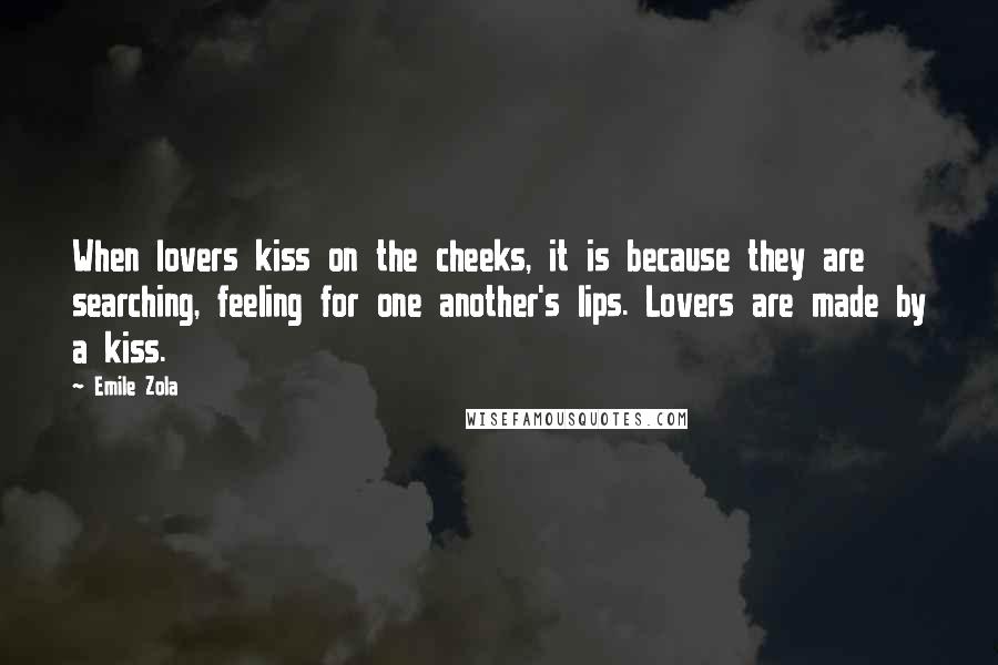 Emile Zola Quotes: When lovers kiss on the cheeks, it is because they are searching, feeling for one another's lips. Lovers are made by a kiss.