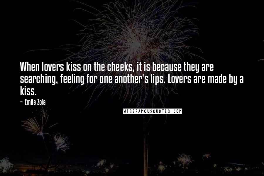 Emile Zola Quotes: When lovers kiss on the cheeks, it is because they are searching, feeling for one another's lips. Lovers are made by a kiss.