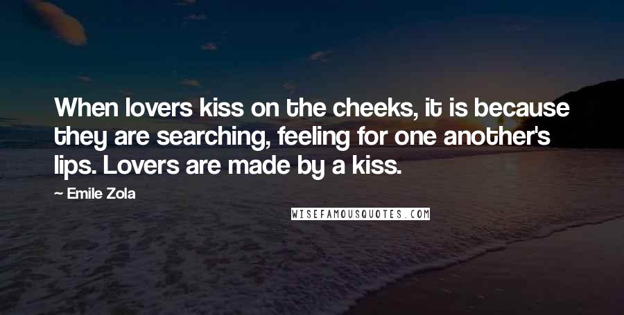 Emile Zola Quotes: When lovers kiss on the cheeks, it is because they are searching, feeling for one another's lips. Lovers are made by a kiss.