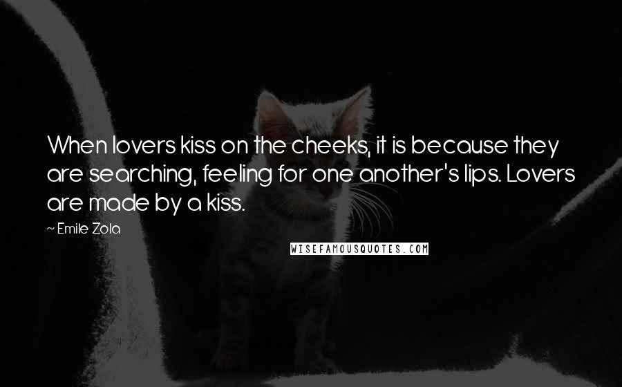 Emile Zola Quotes: When lovers kiss on the cheeks, it is because they are searching, feeling for one another's lips. Lovers are made by a kiss.