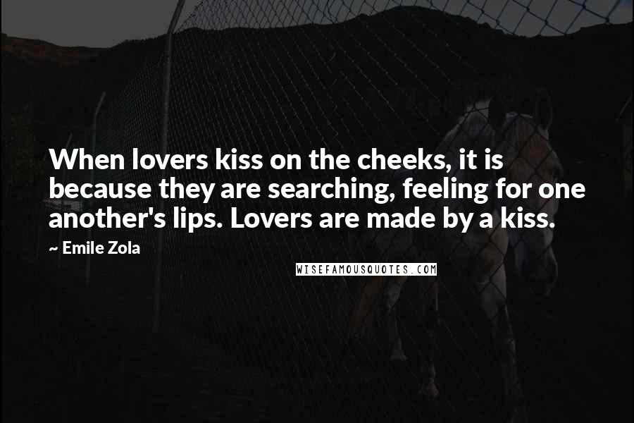 Emile Zola Quotes: When lovers kiss on the cheeks, it is because they are searching, feeling for one another's lips. Lovers are made by a kiss.