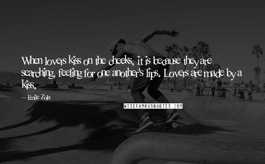 Emile Zola Quotes: When lovers kiss on the cheeks, it is because they are searching, feeling for one another's lips. Lovers are made by a kiss.