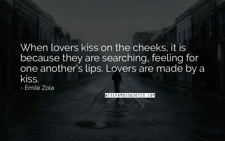 Emile Zola Quotes: When lovers kiss on the cheeks, it is because they are searching, feeling for one another's lips. Lovers are made by a kiss.