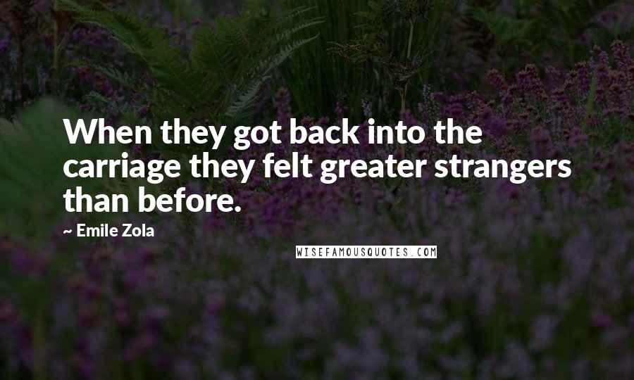 Emile Zola Quotes: When they got back into the carriage they felt greater strangers than before.