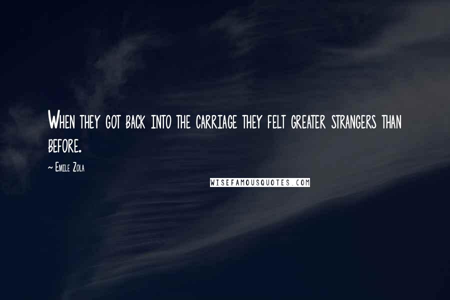 Emile Zola Quotes: When they got back into the carriage they felt greater strangers than before.