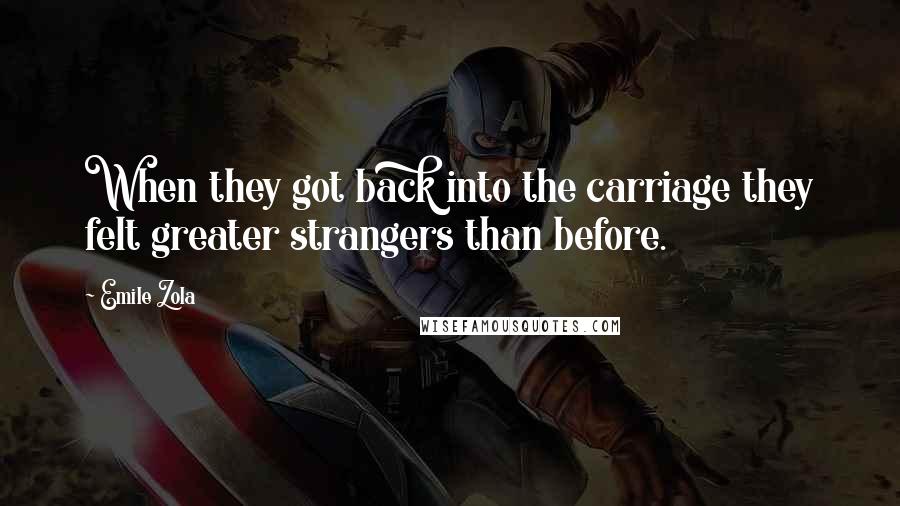 Emile Zola Quotes: When they got back into the carriage they felt greater strangers than before.