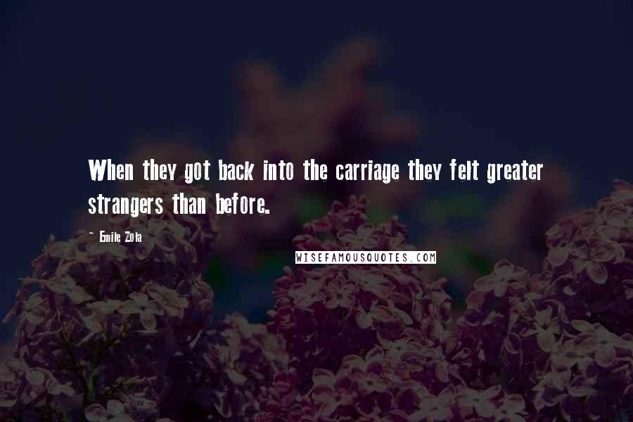 Emile Zola Quotes: When they got back into the carriage they felt greater strangers than before.