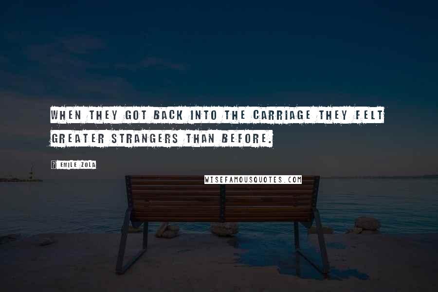 Emile Zola Quotes: When they got back into the carriage they felt greater strangers than before.