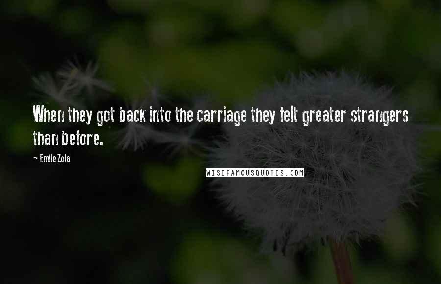 Emile Zola Quotes: When they got back into the carriage they felt greater strangers than before.