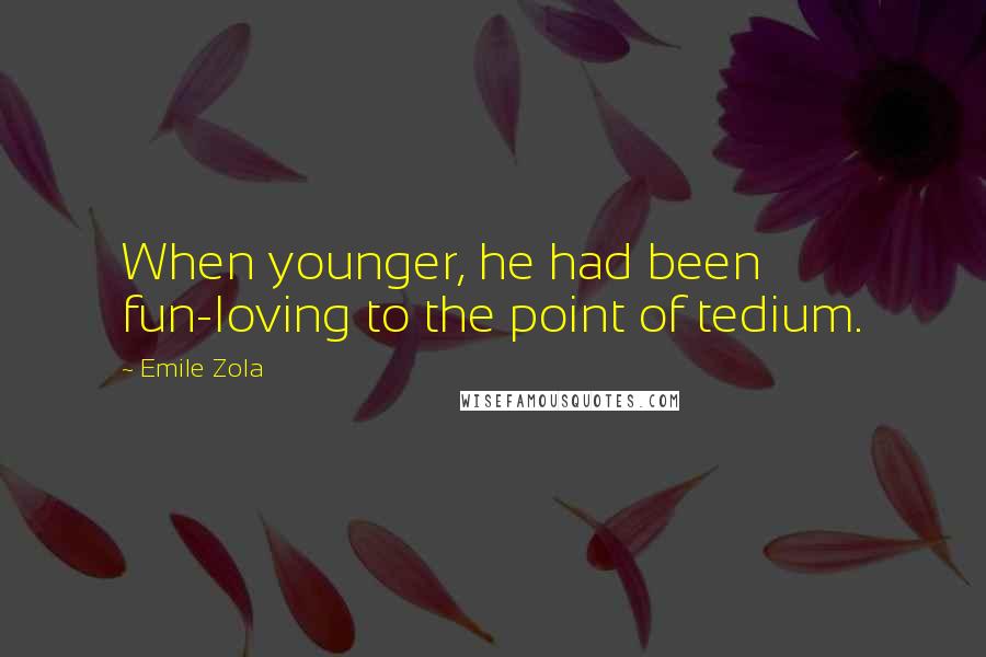 Emile Zola Quotes: When younger, he had been fun-loving to the point of tedium.