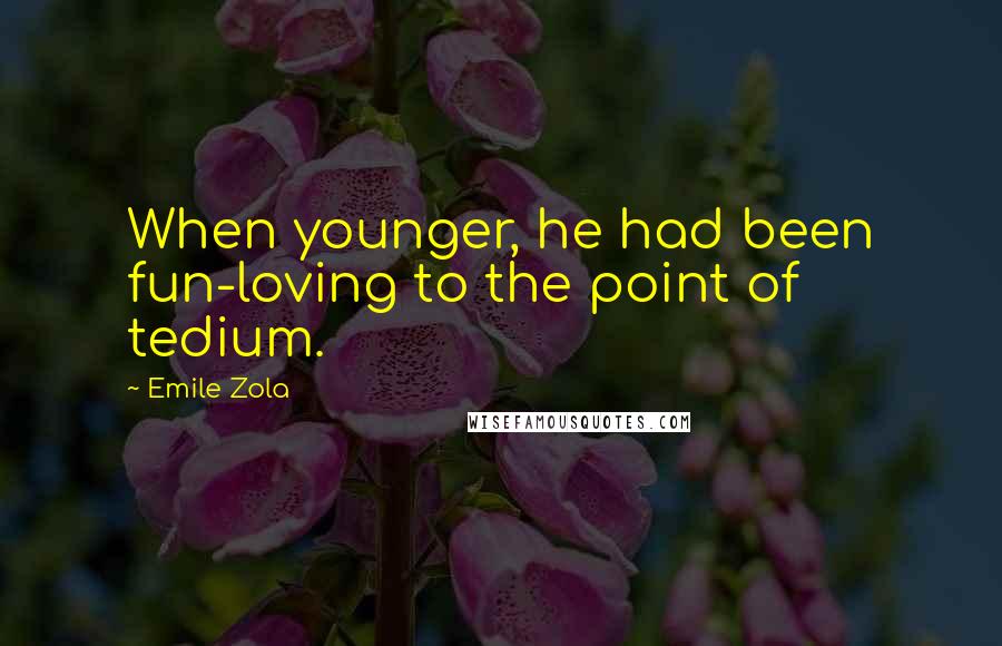 Emile Zola Quotes: When younger, he had been fun-loving to the point of tedium.