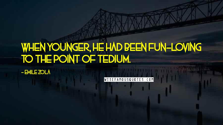 Emile Zola Quotes: When younger, he had been fun-loving to the point of tedium.
