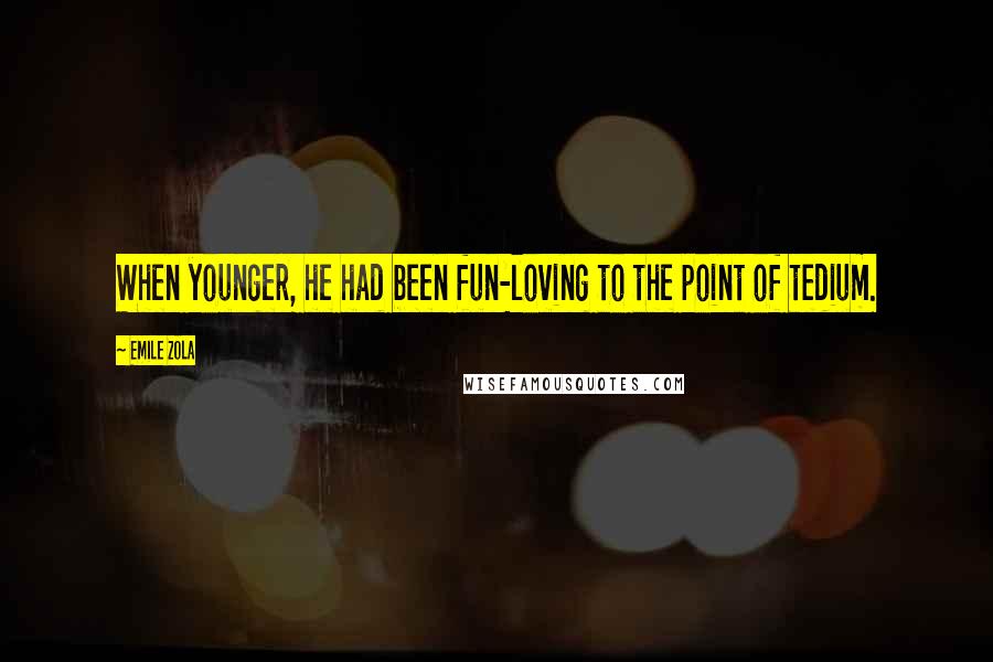 Emile Zola Quotes: When younger, he had been fun-loving to the point of tedium.