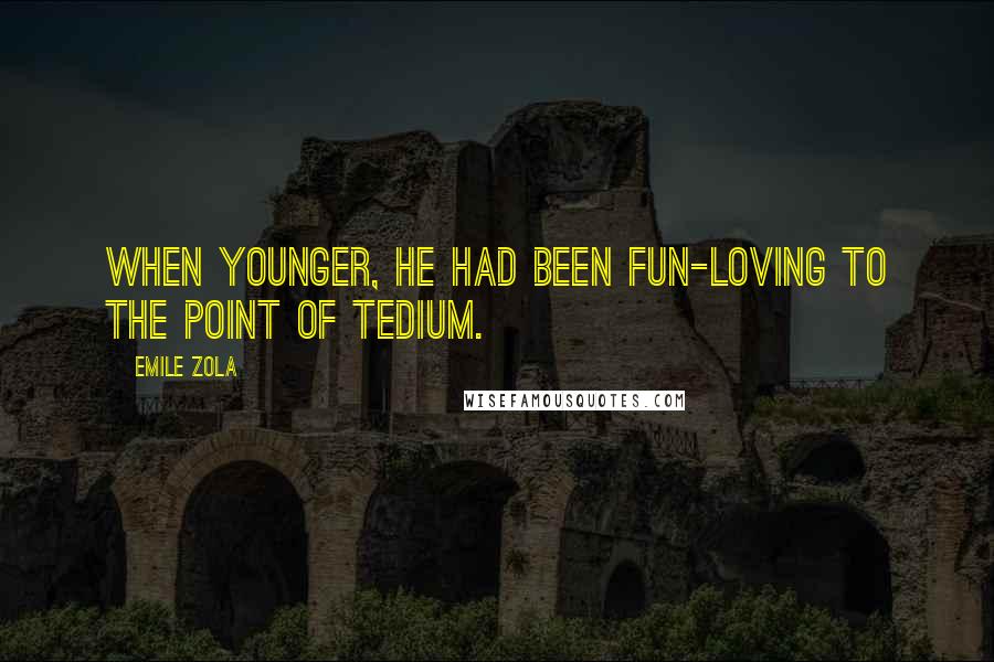 Emile Zola Quotes: When younger, he had been fun-loving to the point of tedium.