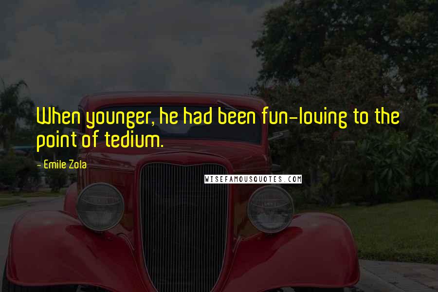 Emile Zola Quotes: When younger, he had been fun-loving to the point of tedium.