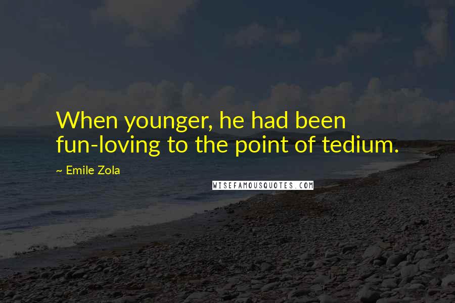 Emile Zola Quotes: When younger, he had been fun-loving to the point of tedium.