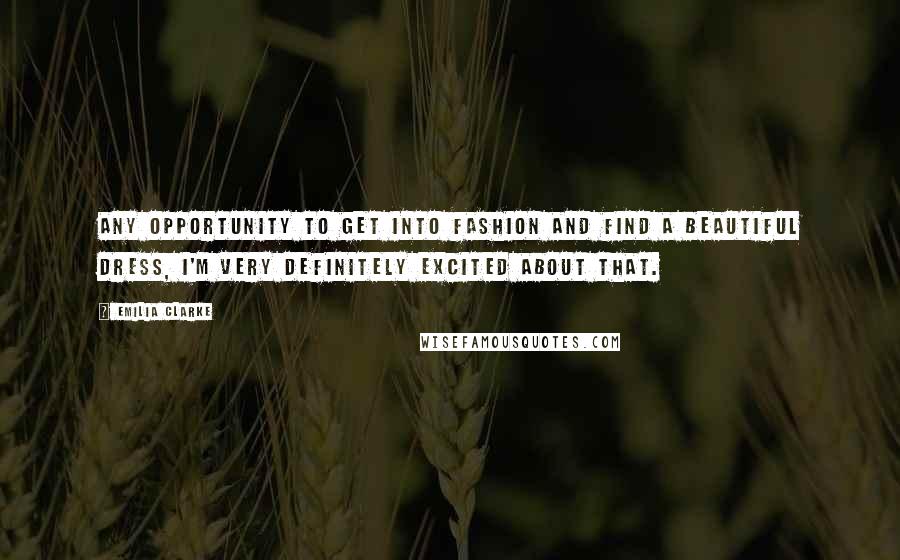 Emilia Clarke Quotes: Any opportunity to get into fashion and find a beautiful dress, I'm very definitely excited about that.