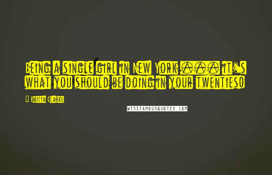 Emilia Clarke Quotes: Being a single girl in New York ... it's what you should be doing in your twenties!