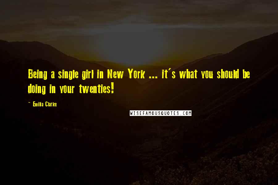 Emilia Clarke Quotes: Being a single girl in New York ... it's what you should be doing in your twenties!